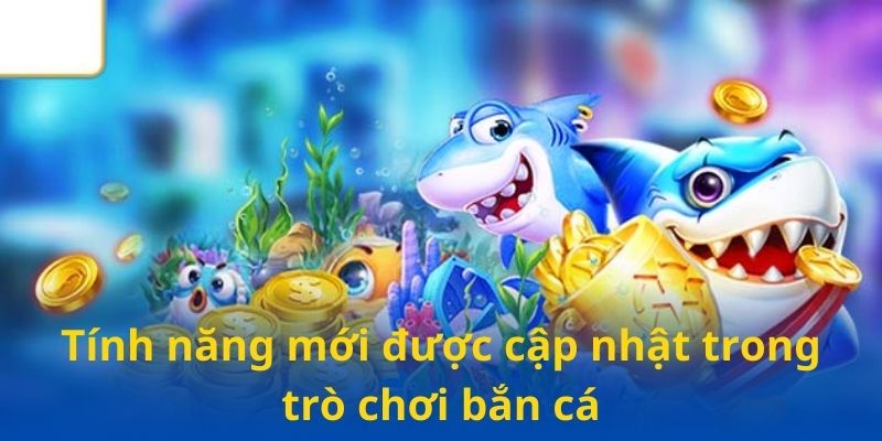 Tính năng mới được cập nhật trong trò chơi bắn cá